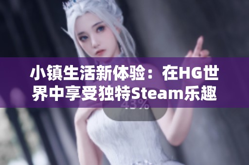 小镇生活新体验：在HG世界中享受独特Steam乐趣