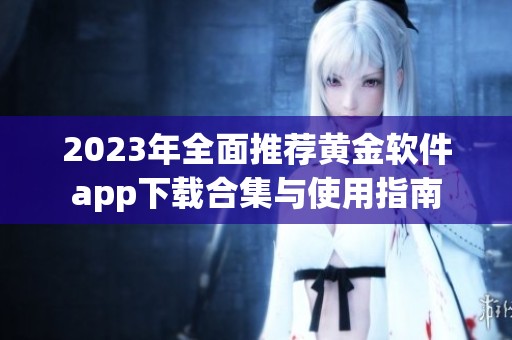 2023年全面推荐黄金软件app下载合集与使用指南