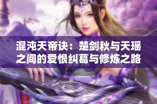 混沌天帝诀：楚剑秋与天瑶之间的爱恨纠葛与修炼之路