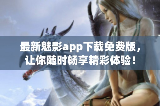 最新魅影app下载免费版，让你随时畅享精彩体验！