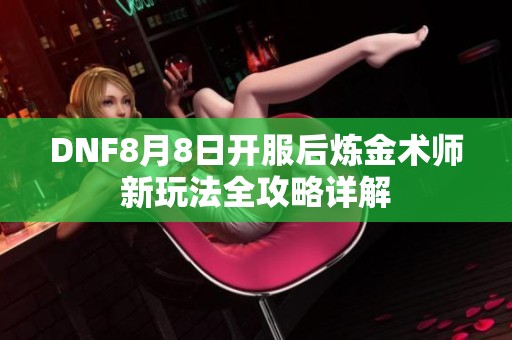 DNF8月8日开服后炼金术师新玩法全攻略详解