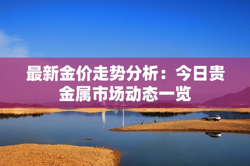 最新金价走势分析：今日贵金属市场动态一览