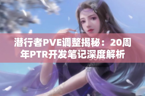 潜行者PVE调整揭秘：20周年PTR开发笔记深度解析