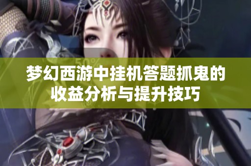 梦幻西游中挂机答题抓鬼的收益分析与提升技巧