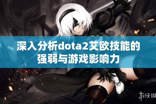 深入分析dota2艾欧技能的强弱与游戏影响力