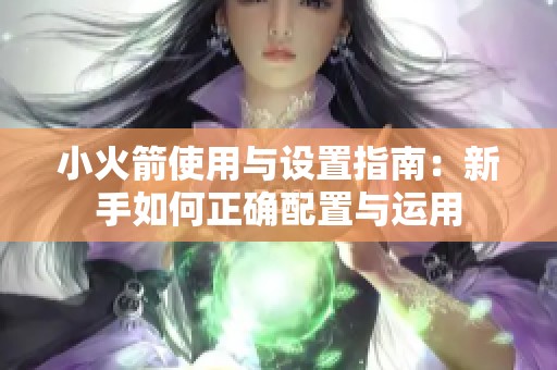 小火箭使用与设置指南：新手如何正确配置与运用