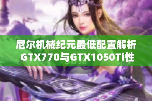 尼尔机械纪元最低配置解析 GTX770与GTX1050Ti性能对比分析