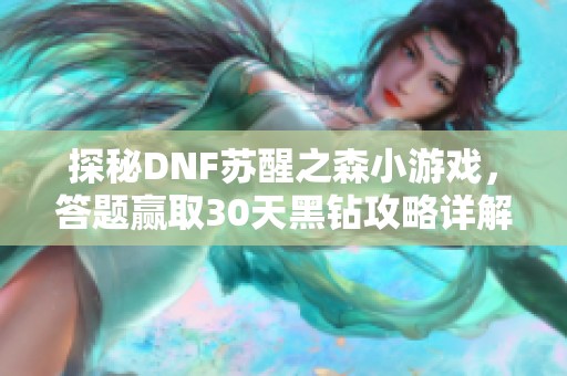 探秘DNF苏醒之森小游戏，答题赢取30天黑钻攻略详解