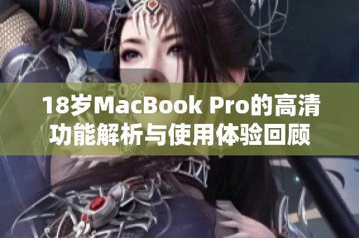 18岁MacBook Pro的高清功能解析与使用体验回顾