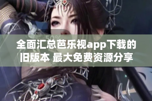 全面汇总芭乐视app下载的旧版本 最大免费资源分享