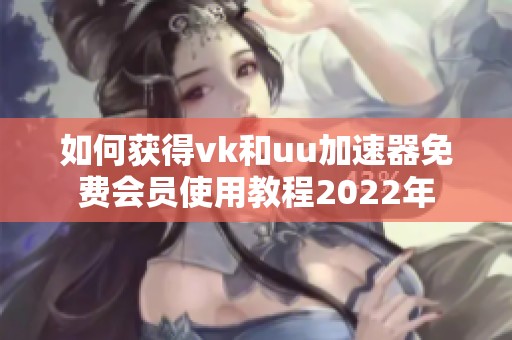如何获得vk和uu加速器免费会员使用教程2022年