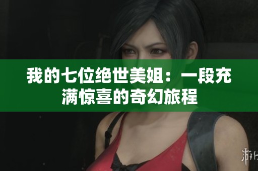 我的七位绝世美姐：一段充满惊喜的奇幻旅程