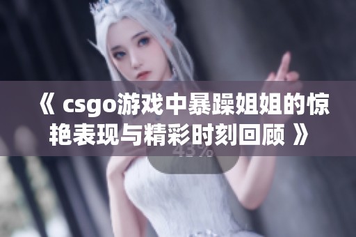 《 csgo游戏中暴躁姐姐的惊艳表现与精彩时刻回顾 》