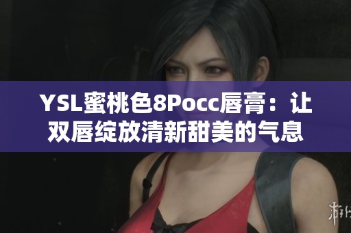 YSL蜜桃色8Pocc唇膏：让双唇绽放清新甜美的气息