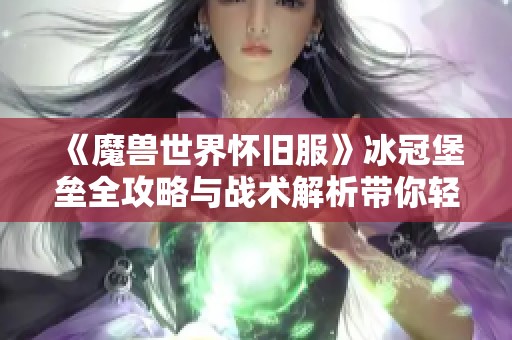 《魔兽世界怀旧服》冰冠堡垒全攻略与战术解析带你轻松通关