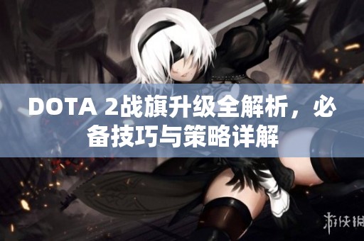 DOTA 2战旗升级全解析，必备技巧与策略详解