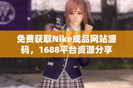 免费获取Nike成品网站源码，1688平台资源分享