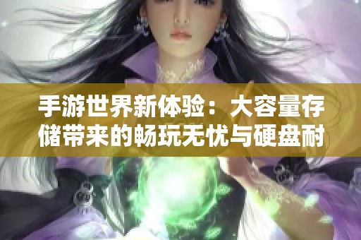 手游世界新体验：大容量存储带来的畅玩无忧与硬盘耐用探索