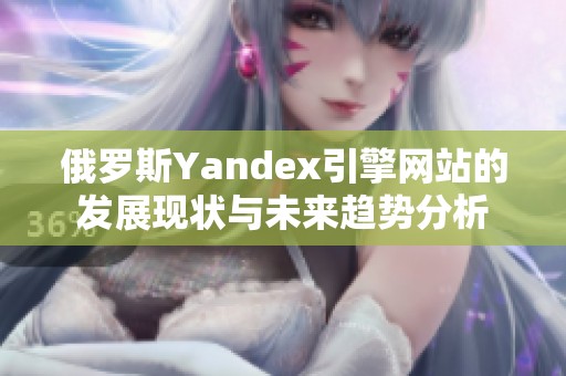 俄罗斯Yandex引擎网站的发展现状与未来趋势分析