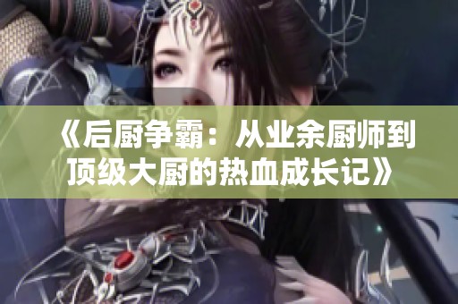 《后厨争霸：从业余厨师到顶级大厨的热血成长记》