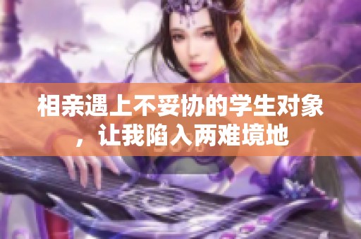 相亲遇上不妥协的学生对象，让我陷入两难境地