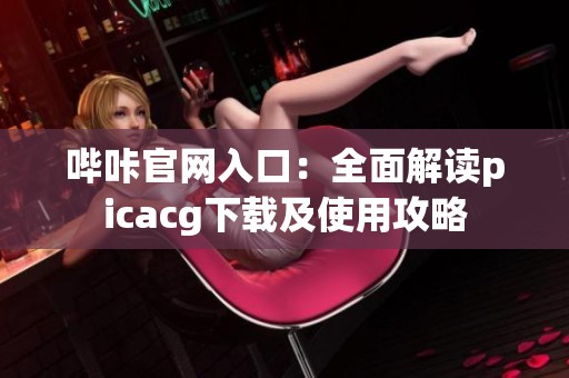 哔咔官网入口：全面解读picacg下载及使用攻略
