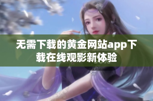 无需下载的黄金网站app下载在线观影新体验