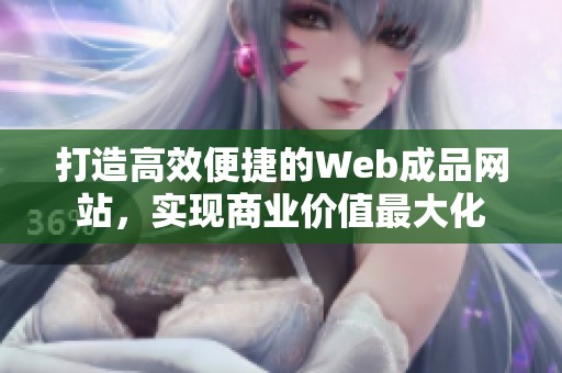 打造高效便捷的Web成品网站，实现商业价值最大化