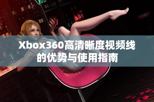 Xbox360高清晰度视频线的优势与使用指南