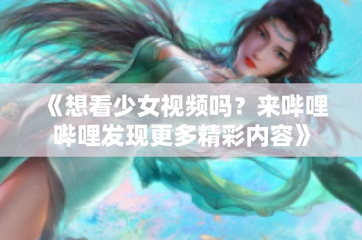 《想看少女视频吗？来哔哩哔哩发现更多精彩内容》