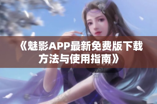 《魅影APP最新免费版下载方法与使用指南》