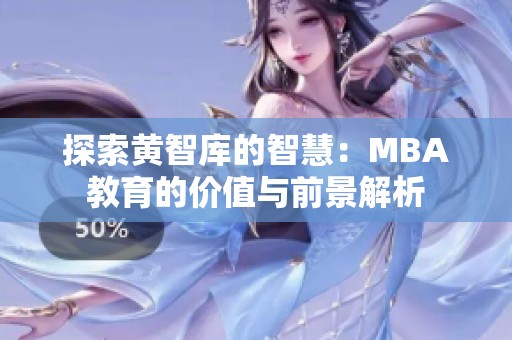 探索黄智库的智慧：MBA教育的价值与前景解析