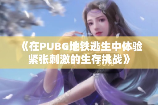 《在PUBG地铁逃生中体验紧张刺激的生存挑战》