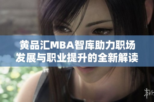 黄品汇MBA智库助力职场发展与职业提升的全新解读