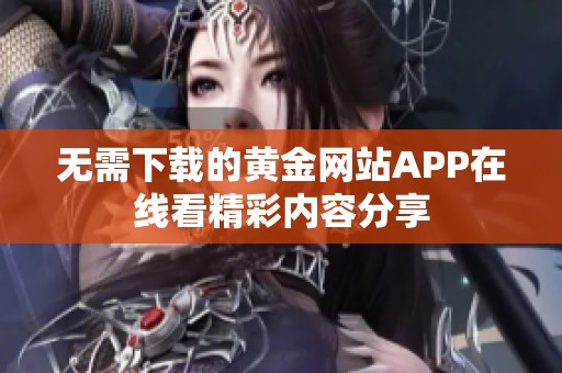 无需下载的黄金网站APP在线看精彩内容分享