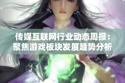 传媒互联网行业动态周报：聚焦游戏板块发展趋势分析