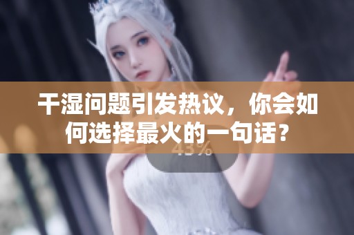 干湿问题引发热议，你会如何选择最火的一句话？