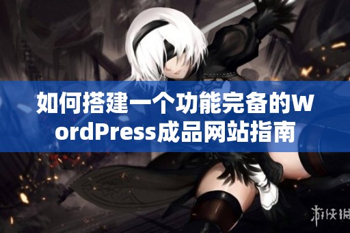 如何搭建一个功能完备的WordPress成品网站指南