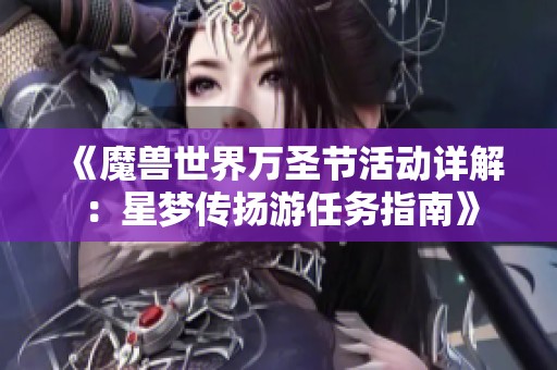 《魔兽世界万圣节活动详解：星梦传扬游任务指南》