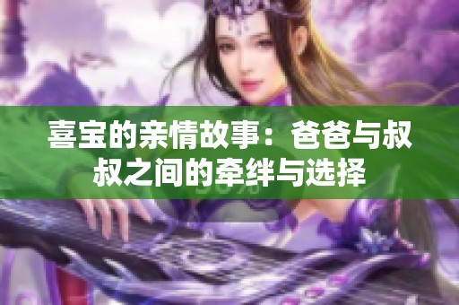 喜宝的亲情故事：爸爸与叔叔之间的牵绊与选择