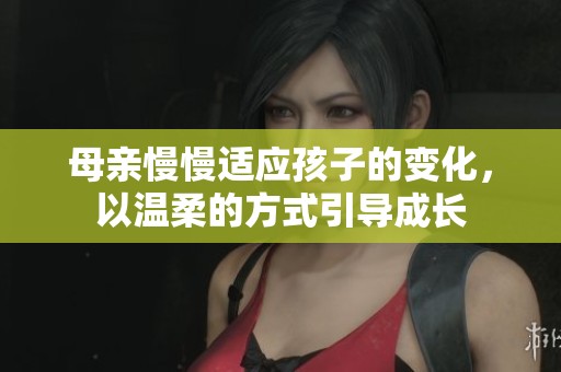 母亲慢慢适应孩子的变化，以温柔的方式引导成长