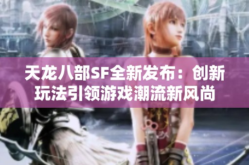 天龙八部SF全新发布：创新玩法引领游戏潮流新风尚