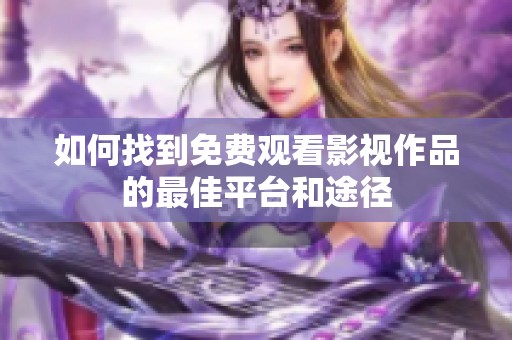 如何找到免费观看影视作品的最佳平台和途径