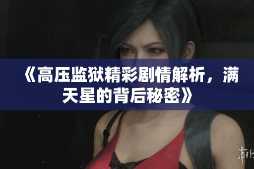 《高压监狱精彩剧情解析，满天星的背后秘密》