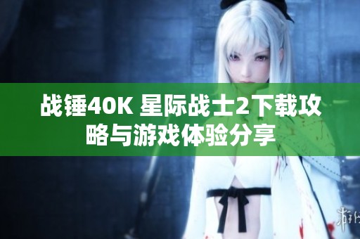 战锤40K 星际战士2下载攻略与游戏体验分享