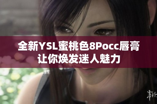 全新YSL蜜桃色8Pocc唇膏让你焕发迷人魅力