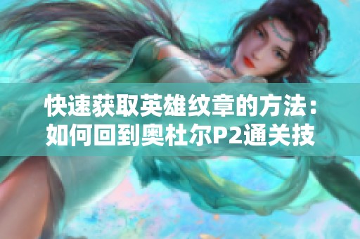 快速获取英雄纹章的方法：如何回到奥杜尔P2通关技巧详解