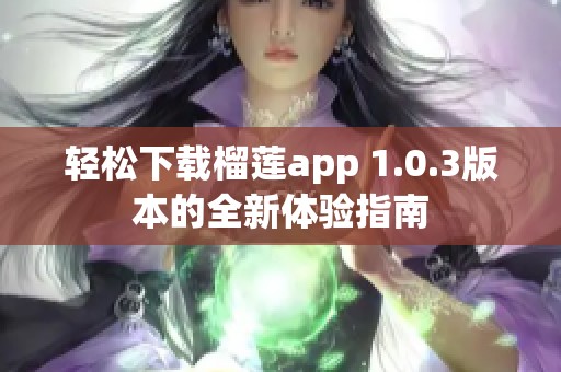 轻松下载榴莲app 1.0.3版本的全新体验指南