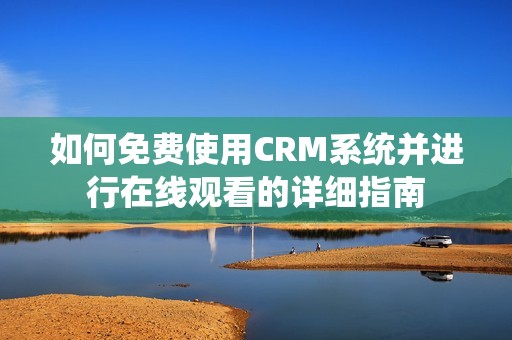 如何免费使用CRM系统并进行在线观看的详细指南