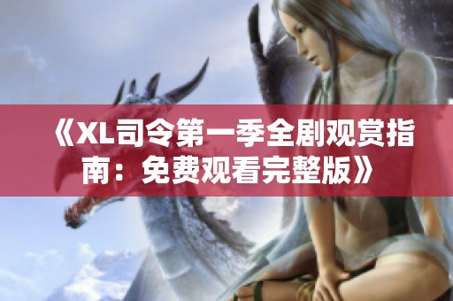 《XL司令第一季全剧观赏指南：免费观看完整版》